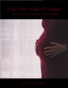 Your New Name Is Mommy: A Motivational Book for Young Mothers