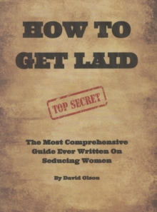 How To Get Laid: The Most Comprehensive Guide Ever Written On Seducing Women