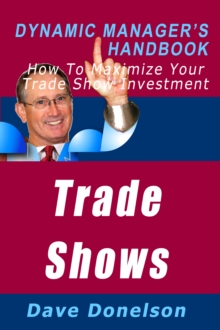 Trade Shows: The Dynamic Manager's Handbook On How To Maximize Your Expo Investment