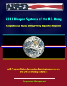 2011 Weapon Systems of the U.S. Army: Comprehensive Review of Major Army Acquisition Programs with Program Status, Contractor, Teaming Arrangements, and Critical Interdependencies