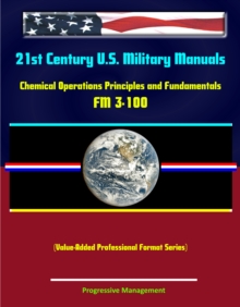 21st Century U.S. Military Manuals: Chemical Operations Principles and Fundamentals - FM 3-100 (Value-Added Professional Format Series)