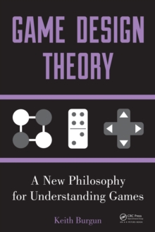 Game Design Theory : A New Philosophy for Understanding Games