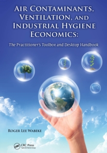 Air Contaminants, Ventilation, and Industrial Hygiene Economics : The Practitioner's Toolbox and Desktop Handbook