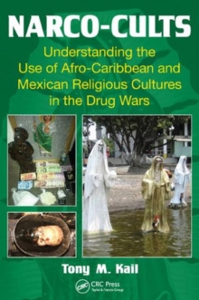 Narco-Cults : Understanding the Use of Afro-Caribbean and Mexican Religious Cultures in the Drug Wars, Paperback / softback Book Narco-Cults : Understanding the Use of Afro-Caribbean and Mexican Religious Cultures in the Drug Wars, Paperback / softback Book