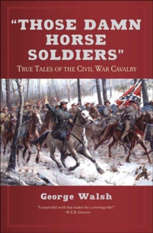 "Those Damn Horse Soldiers" : True Tales of the Civil War Cavalry