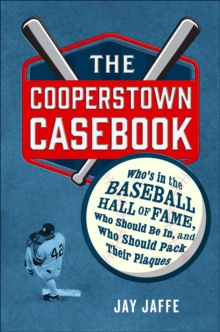 The Cooperstown Casebook : Who's in the Baseball Hall of Fame, Who Should Be In, and Who Should Pack Their Plaques