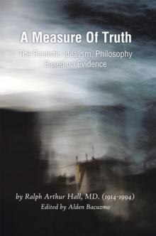 A Measure of Truth : The Realistic Idealism, Philosophy Based on Evidence