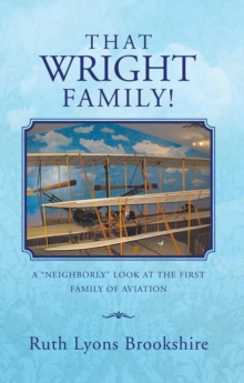 That Wright Family! : A "Neighborly" Look at the First Family of Aviation