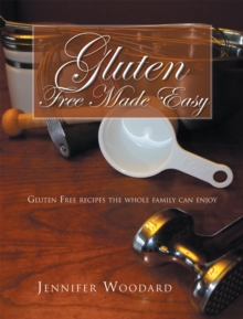 Gluten Free Made Easy : Gluten Free Recipes the Whole Family Can Enjoy