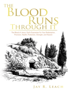 The Blood Runs Through It : The Blood of Jesus: God's Guarantee for Your Redemption, Provision, Health, Protection, Strength,  and Heaven