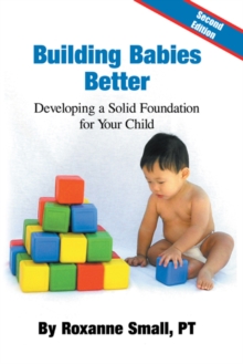 Building Babies Better : Developing a Solid Foundation for Your Child  Second Edition