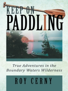 Keep on Paddling : True Adventures in the Boundary Waters Wilderness