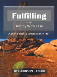 Fulfilling Your Destiny with Ease : A Divine Map to Satisfaction in Life