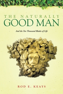 The Naturally Good Man : And the Ten Thousand Blades of Life