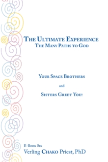 The Ultimate Experience : The Many Paths to God, Your Space Brothers and Sisters Greet You! Book Six