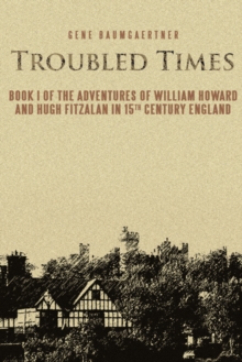 Troubled Times : Book I of the Adventures of William Howard and Hugh Fitzalan in 15Th Century England