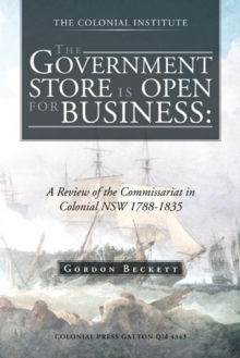 The Government Store Is Open for Business: : A Review of the Commissariat in Colonial Nsw 1788-1835