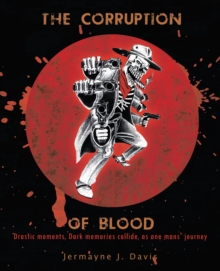 The Corruption of Blood : Drastic Moments, Dark Memories Collide, as One Mans' Journey