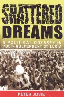 Shattered Dreams : A Political Odyssey in Port-Independent St Lucia