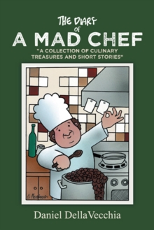 The Diary of a Mad Chef : "A Collection of Culinary Treasures and Short Stories"