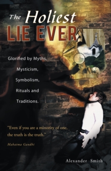 The Holiest Lie Ever : Glorified by Myths, Mysticism, Symbolism, Rituals and Traditions.