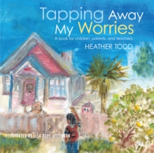 Tapping Away My Worries : A Book for Children, Parents, and Teachers