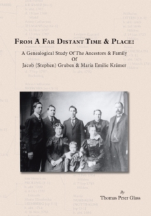 From a Far Distant Time & Place : A Genealogical Study of the Ancestors & Family Jacob (Stephen) Gruben & Maria Emilie Krsmer