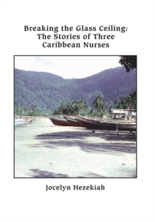 Breaking the Glass Ceiling : The Stories of Three Caribbean Nurses