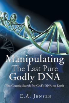 Manipulating The Last Pure Godly DNA : The Genetic Search for God's DNA on Earth