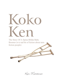 Koko Ken : The Story of a Spina-Bifida Baby Boomer (W/A Tad Bit of Fiction About Non-Fiction People)