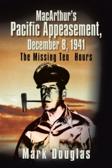 Macarthur'S Pacific Appeasement, December 8, 1941 : The Missing Ten Hours