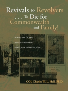 Revivals to Revolvers . . . to Die for Commonwealth and Family! : A History of the Second Regiment Kentucky Infantry, Csa