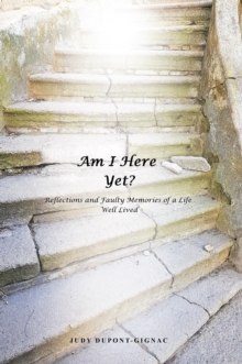 Am I Here Yet? : Reflections and Faulty Memories of a Life Well Lived