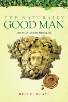 The Naturally Good Man : And the Ten Thousand Blades of Life