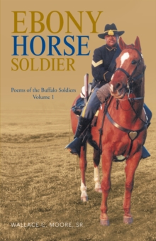 Ebony Horse Soldier : Poems of the Buffalo Soldiers Volume 1