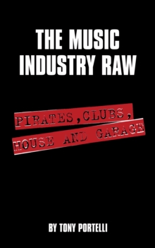 The Music Industry Raw : Pirates, Clubs, House and Garage