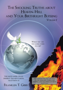 The Shocking Truths About Heaven, Hell and Your Birthright Blessing : Volume I