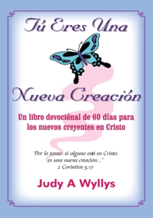 Tu Eres Una Nueva Creacion : Un Libro Devocional De 60 Dias Para Los Nuevos Creyentes En Cristo