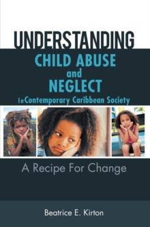 Understanding Child Abuse and Neglect in Contemporary Caribbean Society : A Recipe for Change