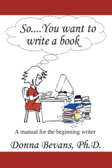 So . . . You Want to Write a Book : A Manual for the Beginning Writer