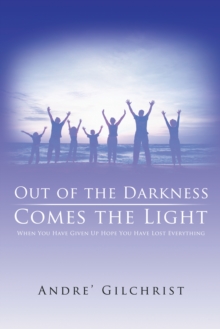 Out of the Darkness Comes the Light : When You Have Given up Hope You Have Lost Everything