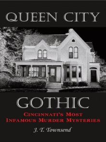 Queen City Gothic : Cincinnati's Most Infamous Murder Mysteries