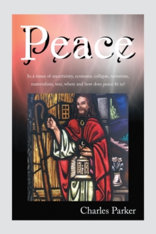 Peace : In a Times of Uncertainty, Economic Collapse, Terrorism, Materialism, War, Where and How Does Peace Fit In?