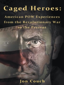 Caged Heroes : American Pow Experiences from the Revolutionary War to the Present