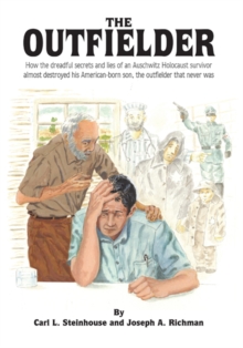 The Outfielder : How the Dreadful Secrets and Lies of an Auschwitz Death Camp Survivor Almost Destroyed His American-Born Son, the Outfielder That Never Was