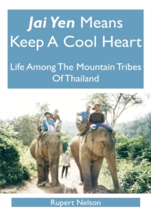 Jai Yen Means Keep a Cool Heart : Life Among the Mountain Tribes of Thailand