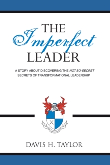 The Imperfect Leader : A Story About Discovering the Not-So-Secret Secrets of Transformational Leadership