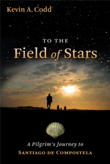 To the Field of Stars : A Pilgrim's Journey to Santiago de Compostela