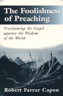 The Foolishness of Preaching : Proclaiming the Gospel against the Wisdom of the World