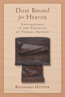 Dust Bound for Heaven : Explorations in the Theology of Thomas Aquinas